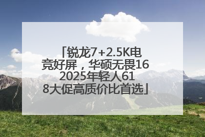 锐龙7+2.5K电竞好屏，华硕无畏16 2025年轻人618大促高质价比首选