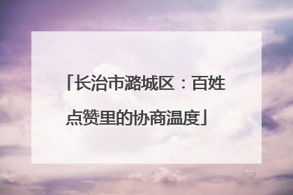 长治市潞城区：百姓点赞里的协商温度
