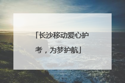 长沙移动爱心护考，为梦护航