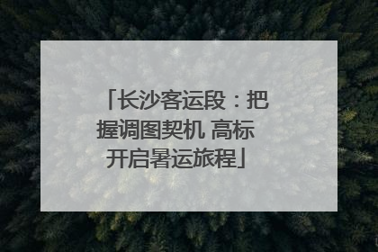 长沙客运段：把握调图契机 高标开启暑运旅程