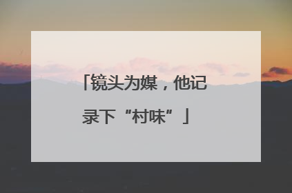 镜头为媒，他记录下“村味”