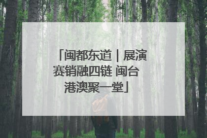 闽都东道｜展演赛销融四链 闽台港澳聚一堂