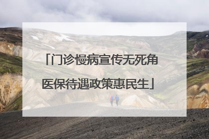 门诊慢病宣传无死角 医保待遇政策惠民生