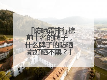 防晒霜排行榜前十名的牌子，什么牌子的防晒霜好晒不黑？