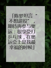 陈梦坦言“不想退役”，期待再参与奥运：很享受打乒乓球，在奥运会上是我最幸福的时候