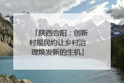 陕西合阳：创新村规民约让乡村治理焕发新的生机