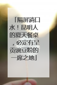 隔屏淌口水！昆明人的夏天餐桌，必定有呈贡豌豆粉的一席之地