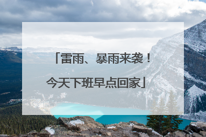 雷雨、暴雨来袭！今天下班早点回家