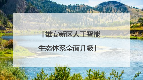 雄安新区人工智能生态体系全面升级