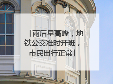 雨后早高峰，地铁公交准时开班，市民出行正常