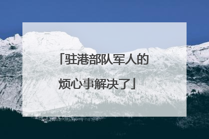 驻港部队军人的烦心事解决了