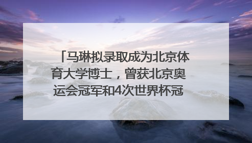 马琳拟录取成为北京体育大学博士，曾获北京奥运会冠军和4次世界杯冠军，张继科：他是神