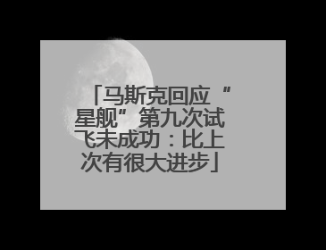 马斯克回应“星舰”第九次试飞未成功：比上次有很大进步