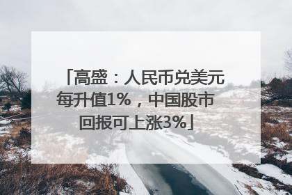 高盛：人民币兑美元每升值1%，中国股市回报可上涨3%