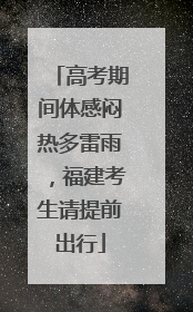 高考期间体感闷热多雷雨，福建考生请提前出行