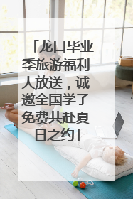 龙口毕业季旅游福利大放送，诚邀全国学子免费共赴夏日之约