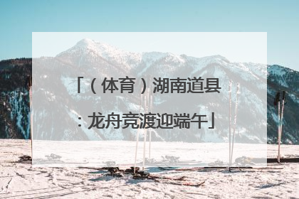（体育）湖南道县：龙舟竞渡迎端午