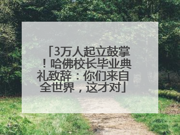 3万人起立鼓掌！哈佛校长毕业典礼致辞：你们来自全世界，这才对
