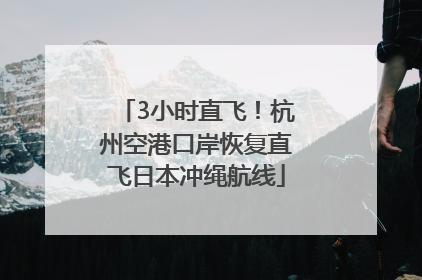 3小时直飞！杭州空港口岸恢复直飞日本冲绳航线