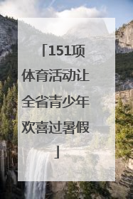 151项体育活动让全省青少年欢喜过暑假