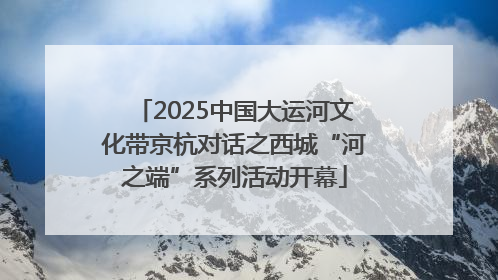 2025中国大运河文化带京杭对话之西城“河之端”系列活动开幕