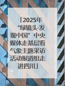 2025年“绿镜头·发现中国”中央媒体走基层看气象主题采访活动报道组走进四川