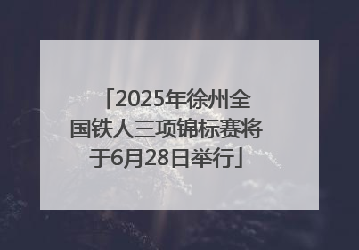 2025年徐州全国铁人三项锦标赛将于6月28日举行