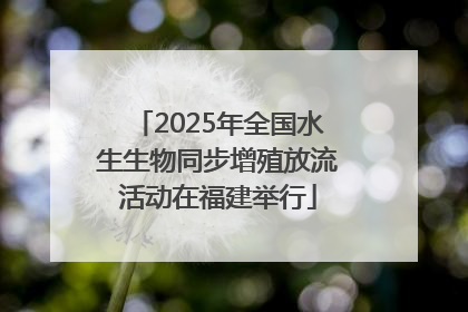 2025年全国水生生物同步增殖放流活动在福建举行