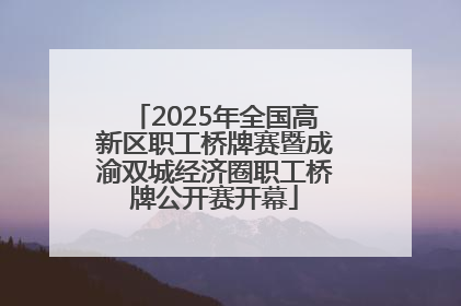 2025年全国高新区职工桥牌赛暨成渝双城经济圈职工桥牌公开赛开幕