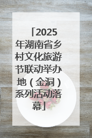 2025年湖南省乡村文化旅游节联动举办地（金洞）系列活动落幕
