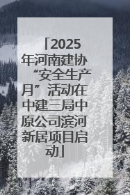 2025年河南建协“安全生产月”活动在中建三局中原公司滨河新居项目启动