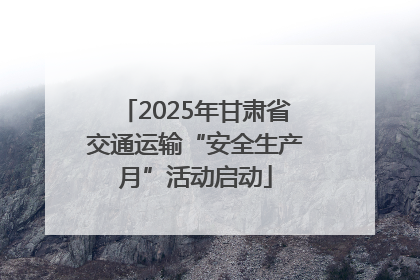 2025年甘肃省交通运输“安全生产月”活动启动