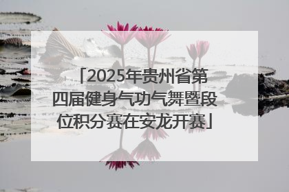 2025年贵州省第四届健身气功气舞暨段位积分赛在安龙开赛