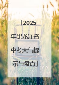 2025年黑龙江省中考天气提示与盘点