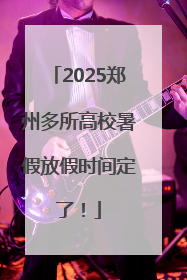 2025郑州多所高校暑假放假时间定了！