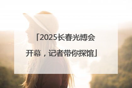 2025长春光博会开幕，记者带你探馆