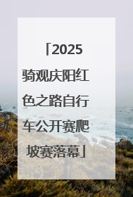 2025骑观庆阳红色之路自行车公开赛爬坡赛落幕