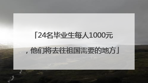 24名毕业生每人1000元，他们将去往祖国需要的地方