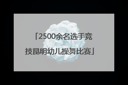 2500余名选手竞技昆明幼儿操舞比赛