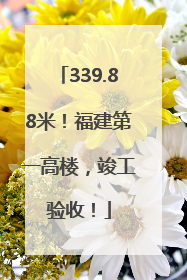 339.88米！福建第一高楼，竣工验收！