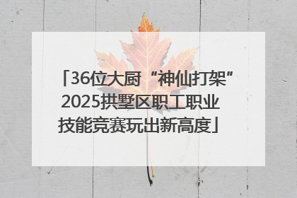 36位大厨“神仙打架” 2025拱墅区职工职业技能竞赛玩出新高度