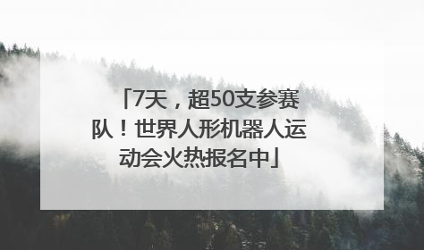 7天，超50支参赛队！世界人形机器人运动会火热报名中