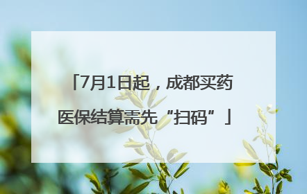 7月1日起，成都买药医保结算需先“扫码”