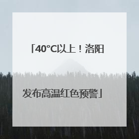 40°C以上！洛阳发布高温红色预警