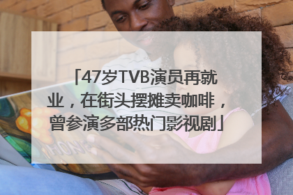 47岁TVB演员再就业，在街头摆摊卖咖啡，曾参演多部热门影视剧
