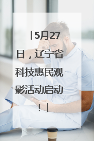 5月27日，辽宁省科技惠民观影活动启动！