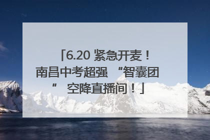 6.20 紧急开麦！南昌中考超强 “智囊团” 空降直播间！