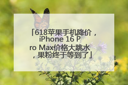 618苹果手机降价，iPhone 16 Pro Max价格大跳水，果粉终于等到了