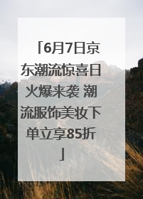 6月7日京东潮流惊喜日火爆来袭 潮流服饰美妆下单立享85折