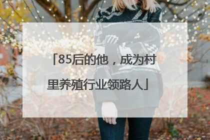 85后的他，成为村里养殖行业领路人